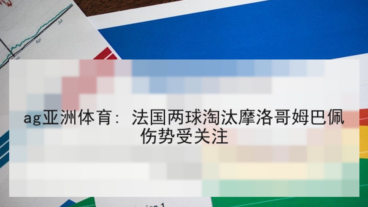 ag亚洲体育: 法国两球淘汰摩洛哥姆巴佩伤势受关注