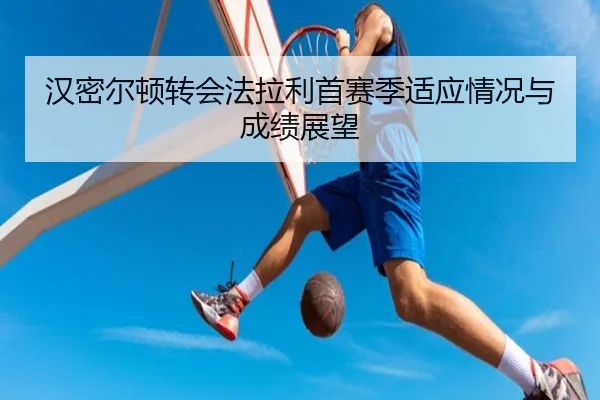 汉密尔顿转会法拉利首赛季适应情况与成绩展望