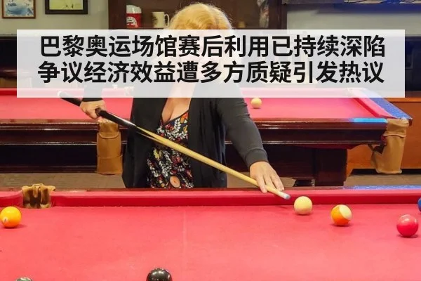 巴黎奥运场馆赛后利用已持续深陷争议经济效益遭多方质疑引发热议